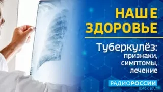 «Наше здоровье», «Туберкулёз: признаки, симптомы, лечение»